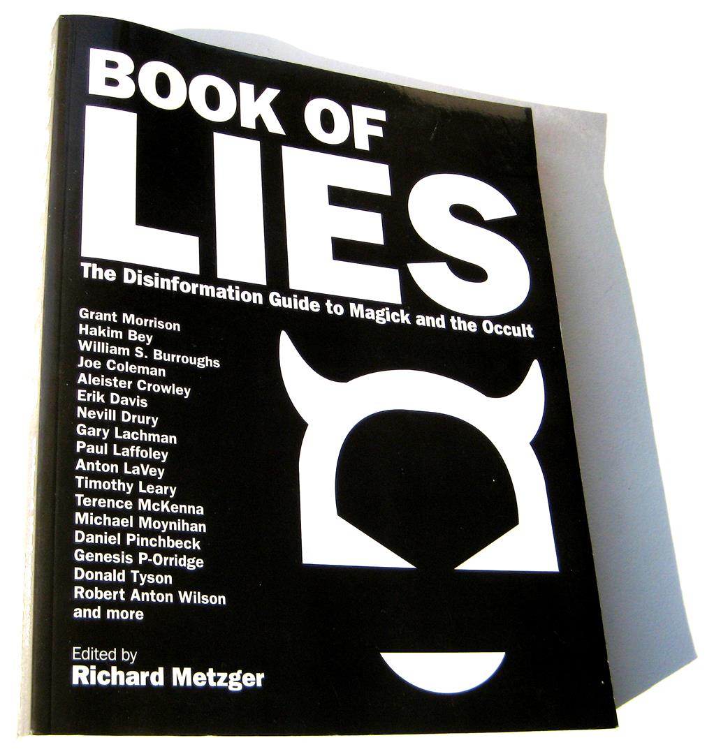 Book of Lies: The Disinformation Guide to Magick and the Occult, Grant Morrison, Hakim Bey, William S. Burroughs, Joe Coleman, Aleister Crowley, Erik Davis, Nevill Drury, Gary Lachman, Paul Laffoley, Anton LaVey, Timothy Leary, Terence McKenna, Michael Moynihan, Daniel Pinchbeck, Genesis P-Orridge, Donald Tyson, Robert Anton Wilson, Richard Metzger